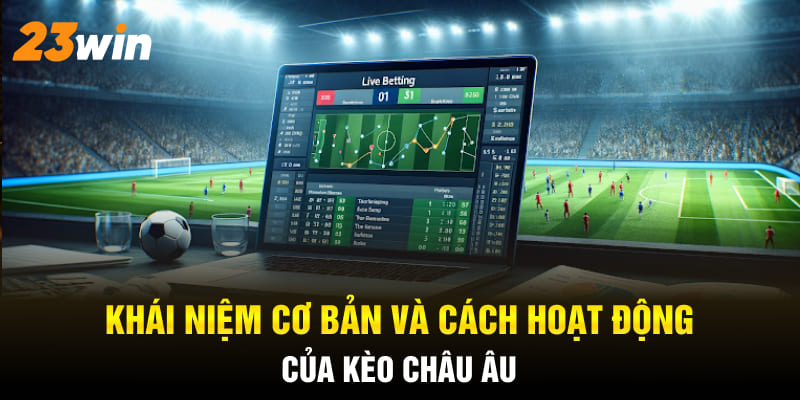 Khái niệm cơ bản và cách hoạt động của kèo châu Âu