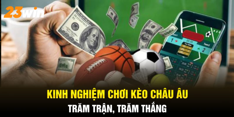 Kinh nghiệm chơi kèo châu Âu trăm trận, trăm thắng