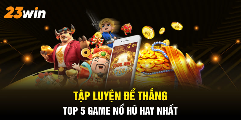 Tập luyện để thắng top 5 game nổ hũ hay nhất 