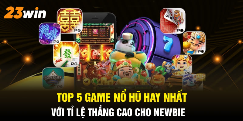 Top 5 game nổ hũ hay nhất 23Win mà ai cũng thích